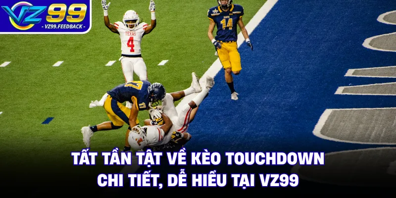 Tất Tần Tật Về Kèo Touchdown Chi Tiết, Dễ Hiểu Tại VZ99