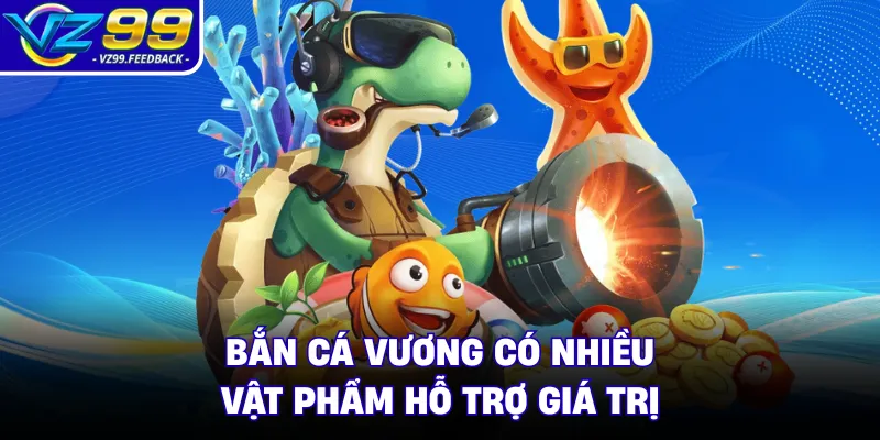 Bắn cá Vương có nhiều vật phẩm hỗ trợ giá trị