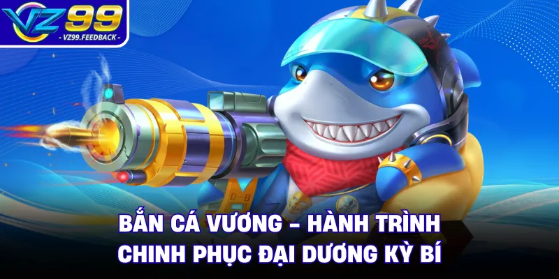 Bắn Cá Vương - Hành Trình Chinh Phục Đại Dương Kỳ Bí 