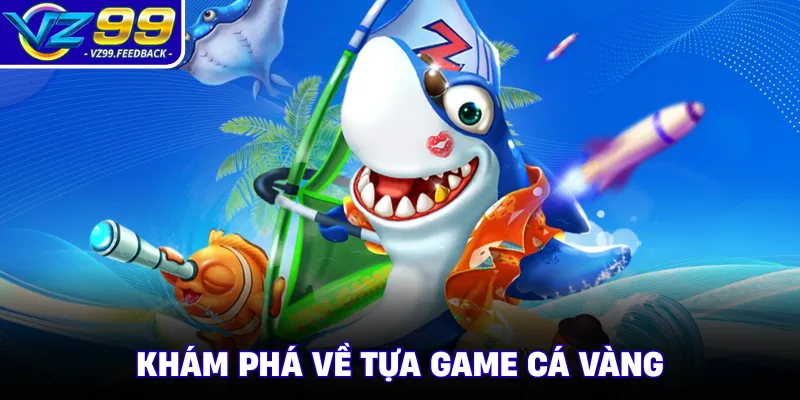 Khám phá về tựa game cá vàng