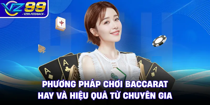 Phương Pháp Chơi Baccarat Hay Và Hiệu Quả Từ Chuyên Gia 