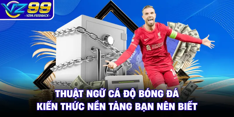 Thuật Ngữ Cá Độ Bóng Đá - Kiến Thức Nền Tảng Bạn Nên Biết