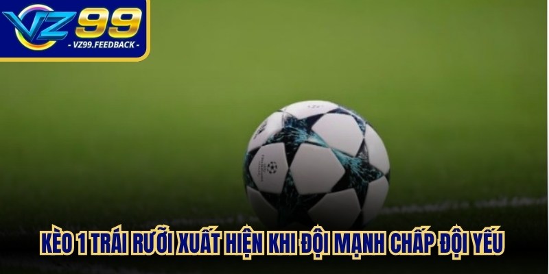 Kèo 1 trái rưỡi xuất hiện khi đội mạnh chấp đội yếu hơn 1.5 bàn thắng