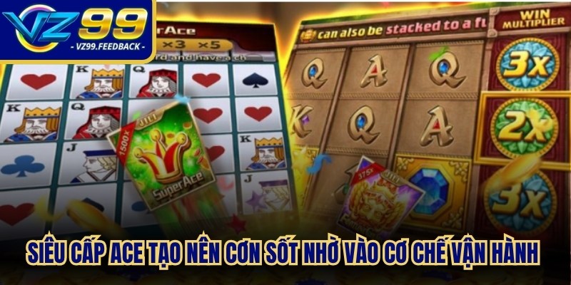 Siêu cấp ace tạo nên cơn sốt mạnh mẽ nhờ vào cơ chế vận hành độc đáo mới mẻ