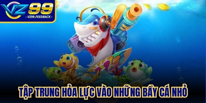 Tập trung hỏa lực vào những bầy cá nhỏ hoặc sinh vật vừa xuất hiện