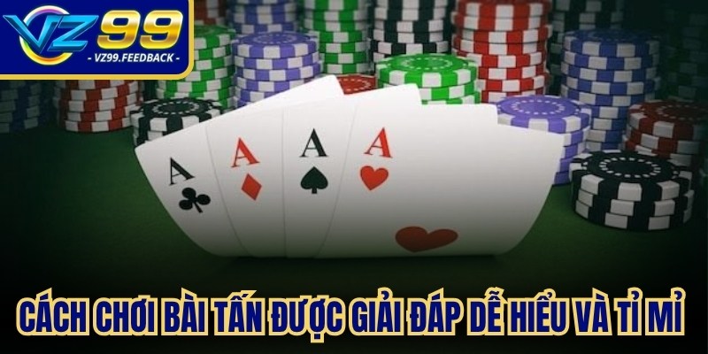 Cách chơi bài Tấn được giải đáp dễ hiểu và tỉ mỉ trên nền tảng online