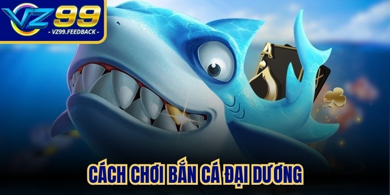 Cách chơi bắn cá Đại Dương