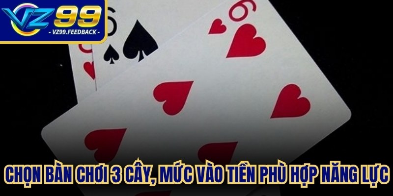 Chọn bàn chơi 3 cây, mức vào tiền phù hợp năng lực để dễ thắng