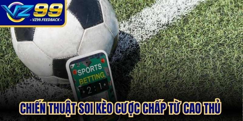 Chiến thuật soi kèo cược chấp từ cao thủ giúp tối ưu cơ hội thắng
