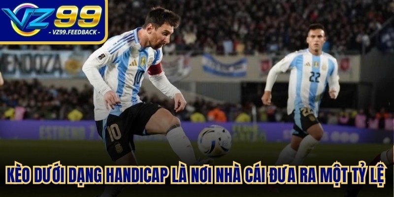 Kèo dưới dạng handicap là nơi nhà cái sẽ đưa ra một tỷ lệ toàn diện