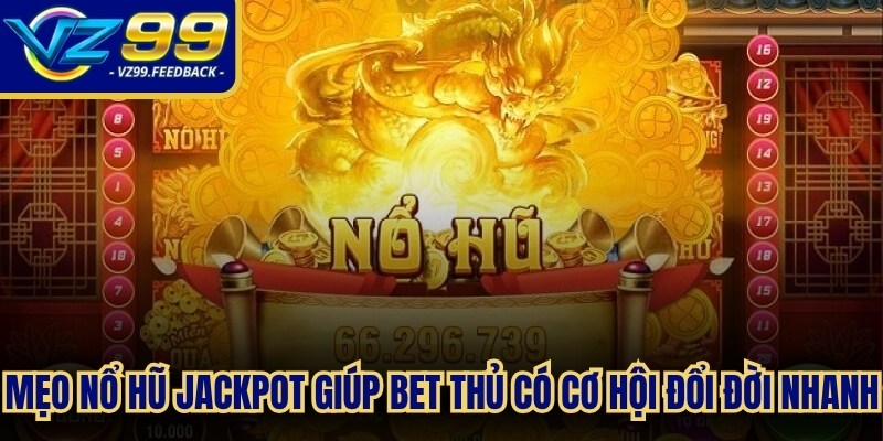 Mẹo nổ hũ Jackpot dễ dàng giúp bet thủ có cơ hội đổi đời nhanh