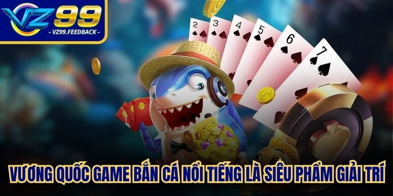 Vương quốc game bắn cá nổi tiếng là siêu phẩm giải trí đỉnh cao