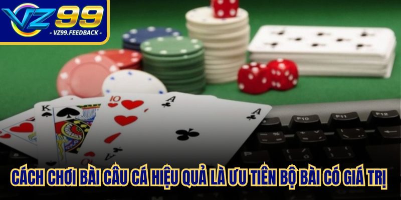 Cách chơi bài câu cá hiệu quả là ưu tiên lấy những bộ bài có giá trị cao