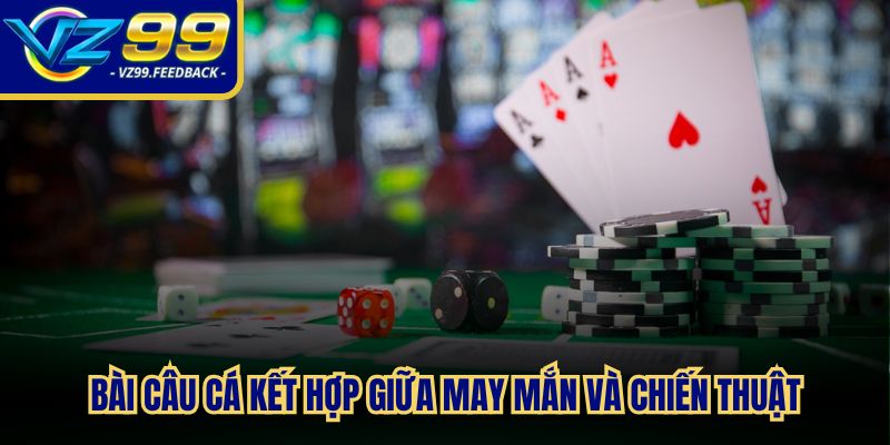 Bài câu cá kết hợp giữa may mắn và chiến thuật