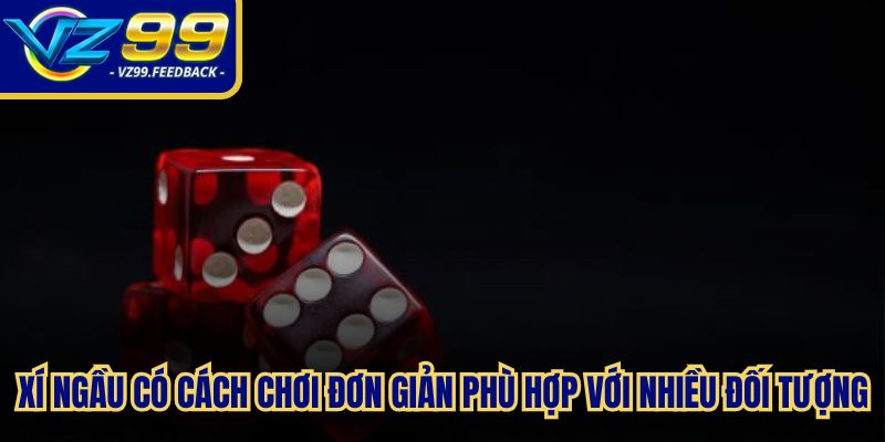 Xí ngầu có cách chơi đơn giản phù hợp với nhiều đối tượng