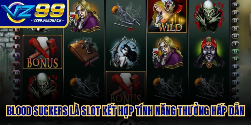 Blood Suckers là slot kết hợp tính năng thưởng hấp dẫn