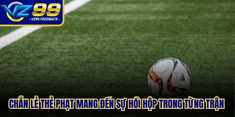 Chẵn lẻ thẻ phạt mang đến sự hồi hộp trong từng trận kịch tính