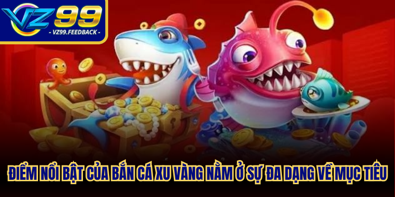 Điểm nổi bật của bắn cá xu vàng nằm ở sự đa dạng về mục tiêu