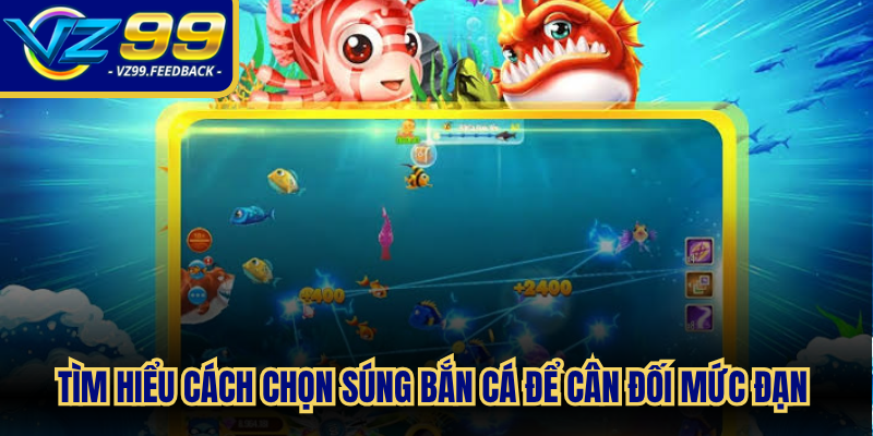 Tìm hiểu cách chọn súng bắn cá để cân đối mức đạn với giá trị mục tiêu