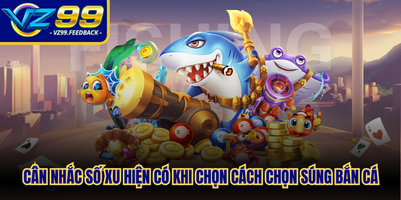 Cân nhắc số xu hiện có khi chọn cách chọn súng bắn cá